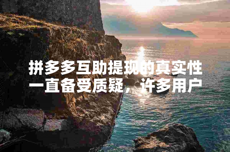 拼多多互助提现的真实性一直备受质疑，许多用户对其持怀疑态度。