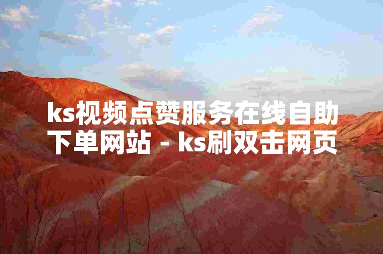 ks视频点赞服务在线自助下单网站 - ks刷双击网页版