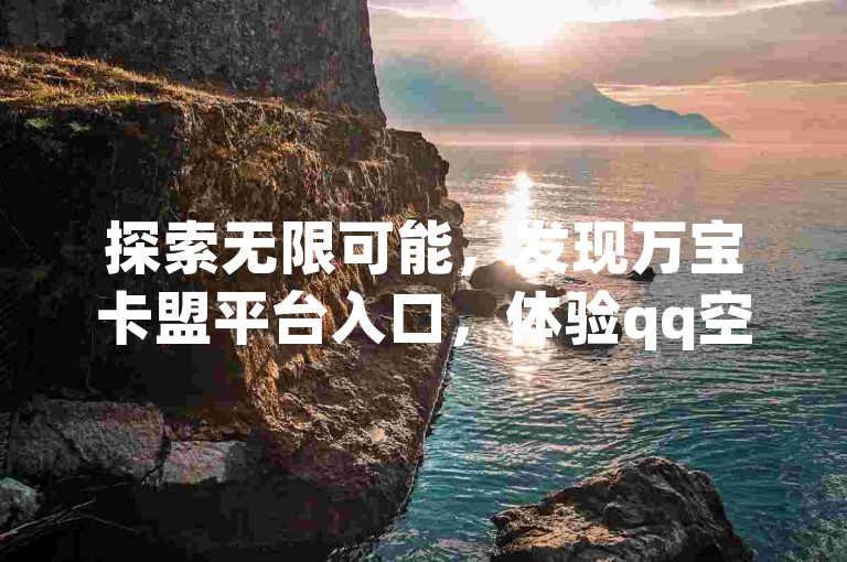 探索无限可能，发现万宝卡盟平台入口，体验qq空间访问人数狂刷器，享受拼多多转盘助力的乐趣，加入qq接单任务平台，开启你的网络之旅。