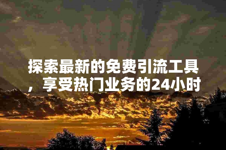 探索最新的免费引流工具，享受热门业务的24小时自助下单服务，确保您的业务网络稳定运行。