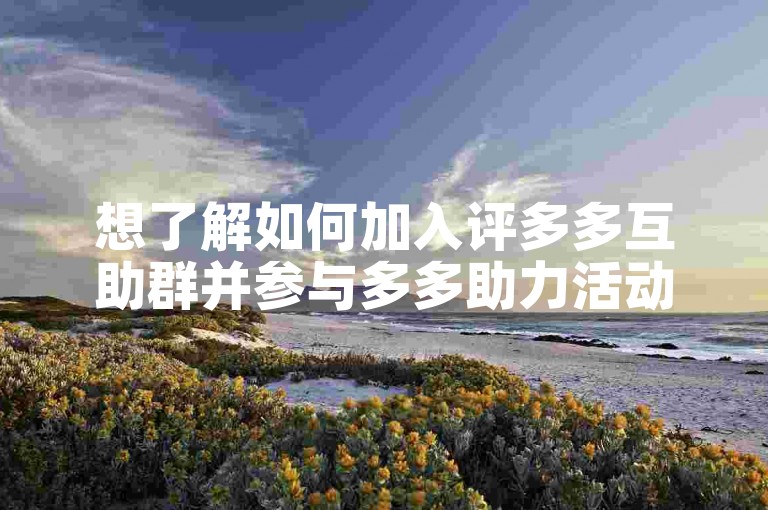 想了解如何加入评多多互助群并参与多多助力活动吗？