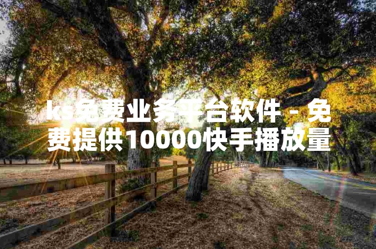 ks免费业务平台软件 - 免费提供10000快手播放量