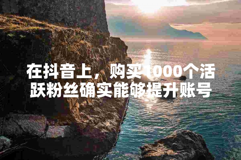 在抖音上，购买1000个活跃粉丝确实能够提升账号的可见度，而使用KS平台一元即可获得1000个赞的服务则能迅速增加内容的受欢迎程度。