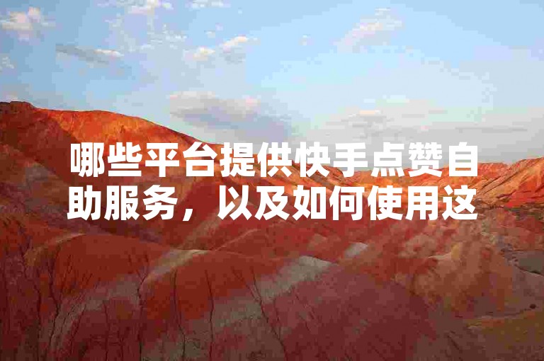 哪些平台提供快手点赞自助服务，以及如何使用这些服务的指南？