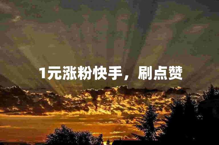 1元涨粉快手，刷点赞520，抖音活粉，让你的账号瞬间人气爆棚！