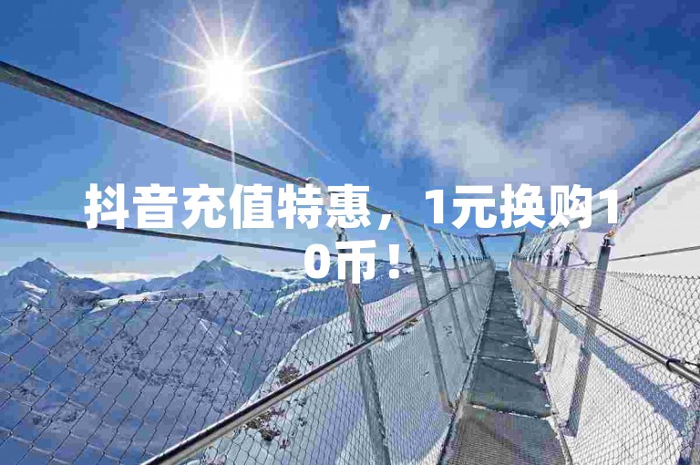 抖音充值特惠，1元换购10币！