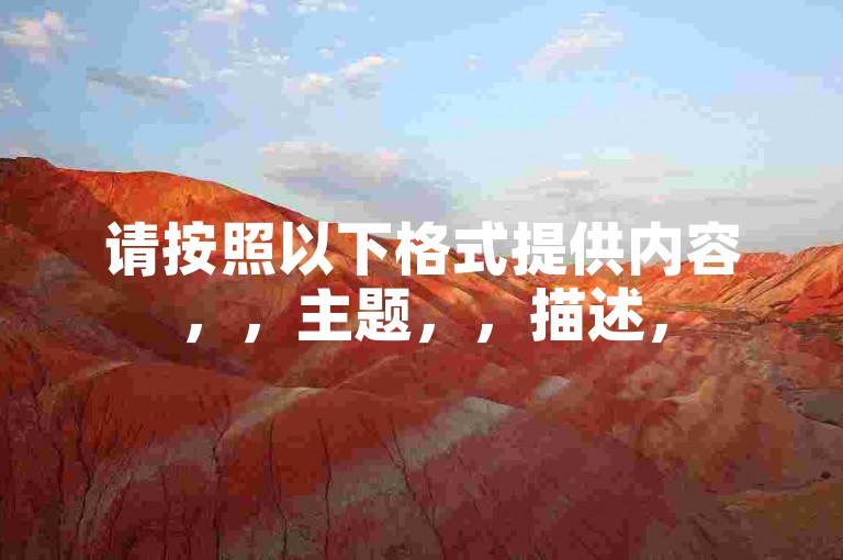 请按照以下格式提供内容，，主题，，描述，