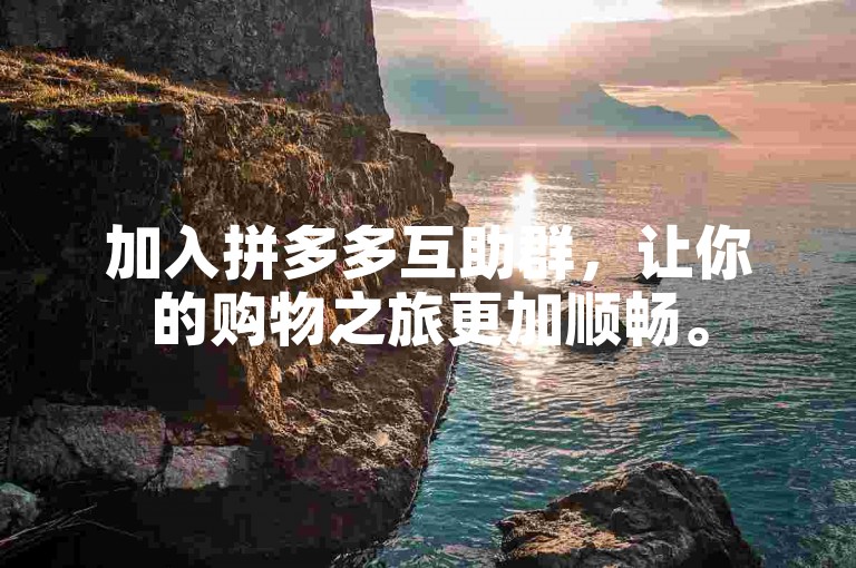 加入拼多多互助群，让你的购物之旅更加顺畅。
