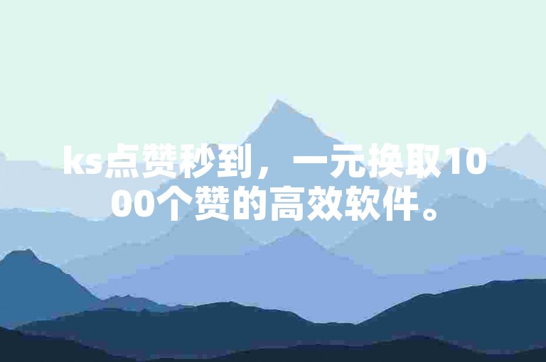 ks点赞秒到，一元换取1000个赞的高效软件。