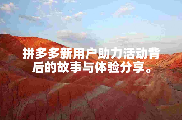 拼多多新用户助力活动背后的故事与体验分享。