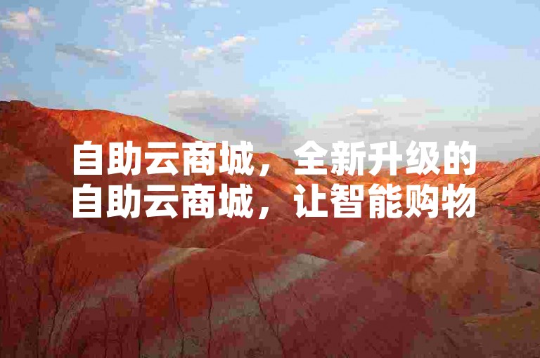 自助云商城，全新升级的自助云商城，让智能购物更加便捷。
