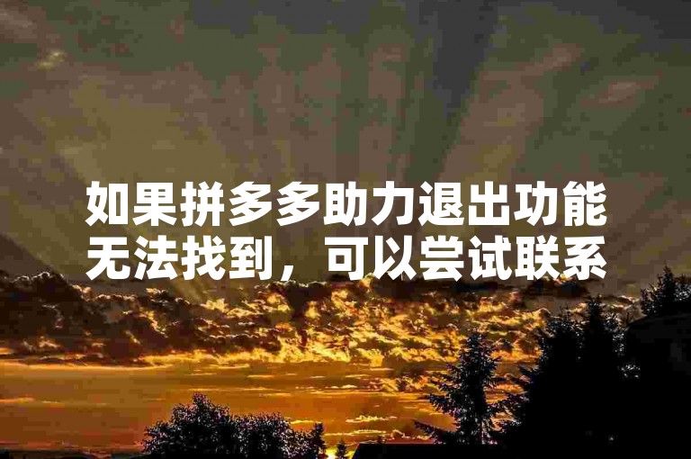 如果拼多多助力退出功能无法找到，可以尝试联系客服或在设置中查找相关选项。