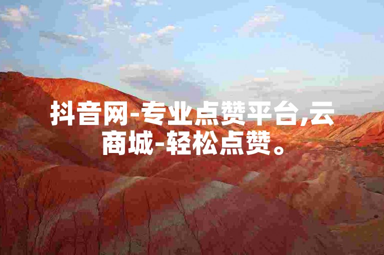 抖音网-专业点赞平台,云商城-轻松点赞。