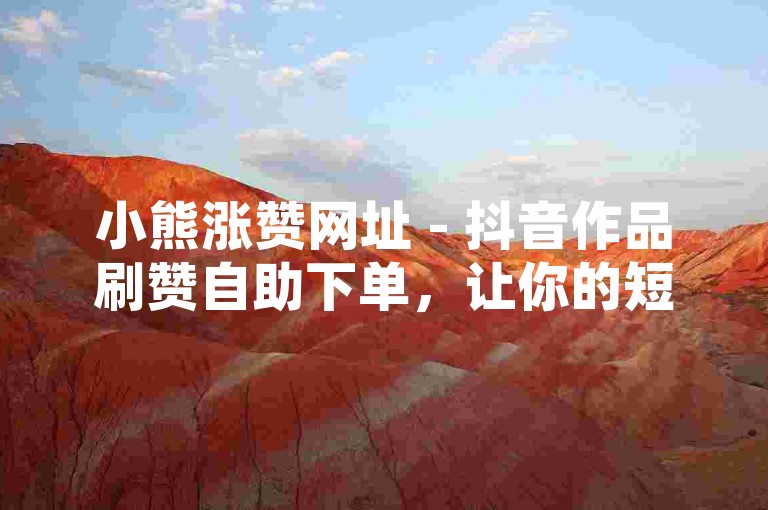 小熊涨赞网址 - 抖音作品刷赞自助下单，让你的短视频瞬间火爆起来！