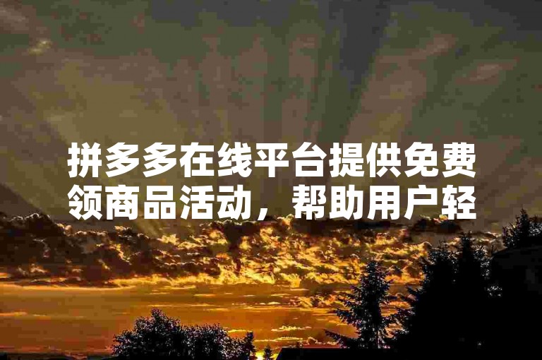 拼多多在线平台提供免费领商品活动，帮助用户轻松达成帮砍目标。