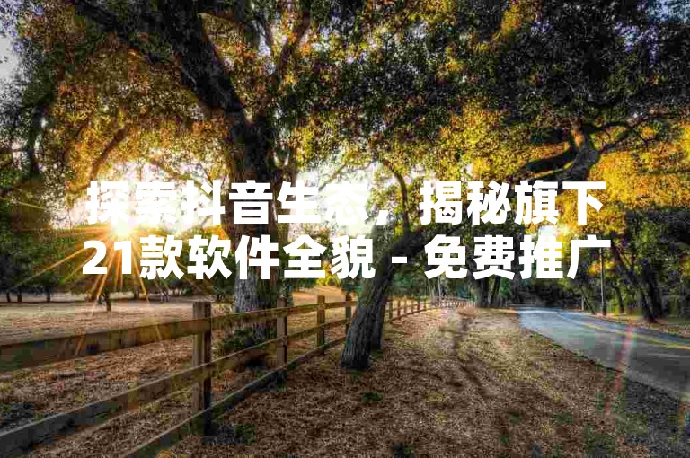 探索抖音生态，揭秘旗下21款软件全貌 - 免费推广引流平台 - 全民K歌高级粉丝业务网站。
