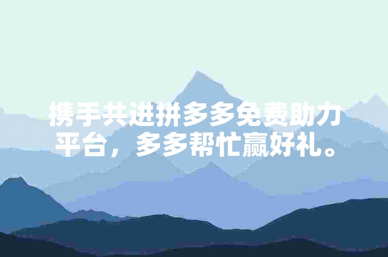 携手共进拼多多免费助力平台，多多帮忙赢好礼。