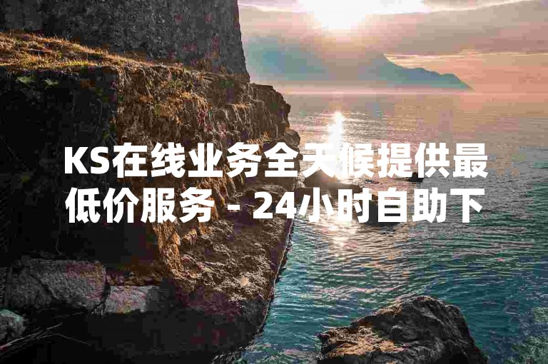 KS在线业务全天候提供最低价服务 - 24小时自助下单平台，享受超值的dy点赞服务。
