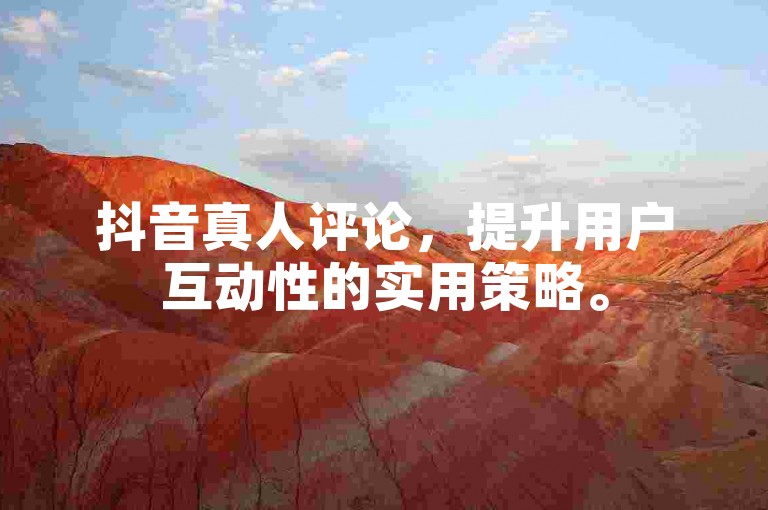 抖音真人评论，提升用户互动性的实用策略。