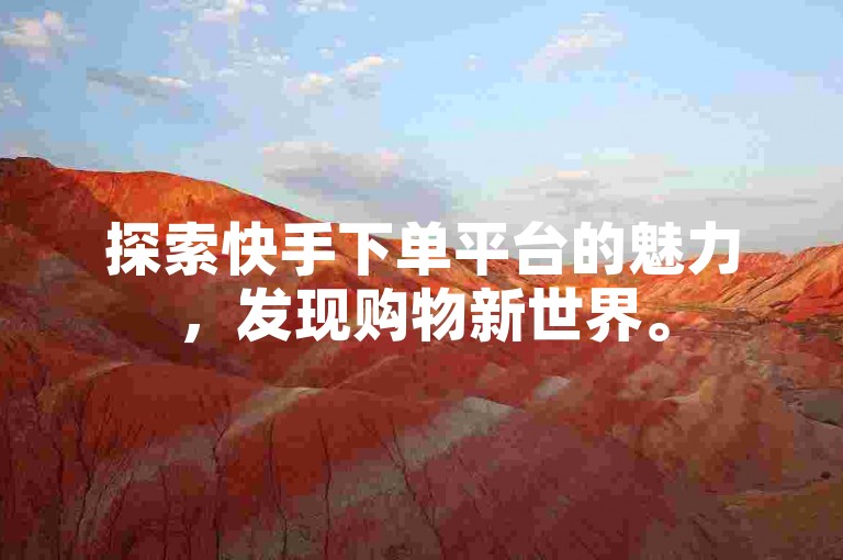 探索快手下单平台的魅力，发现购物新世界。