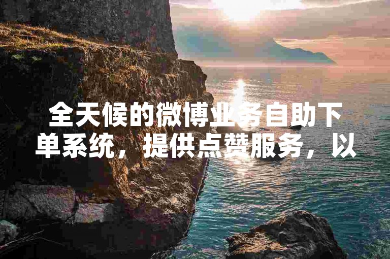 全天候的微博业务自助下单系统，提供点赞服务，以及快手平台的24小时自助下单功能。