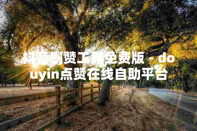 抖音刷赞工具免费版 - douyin点赞在线自助平台