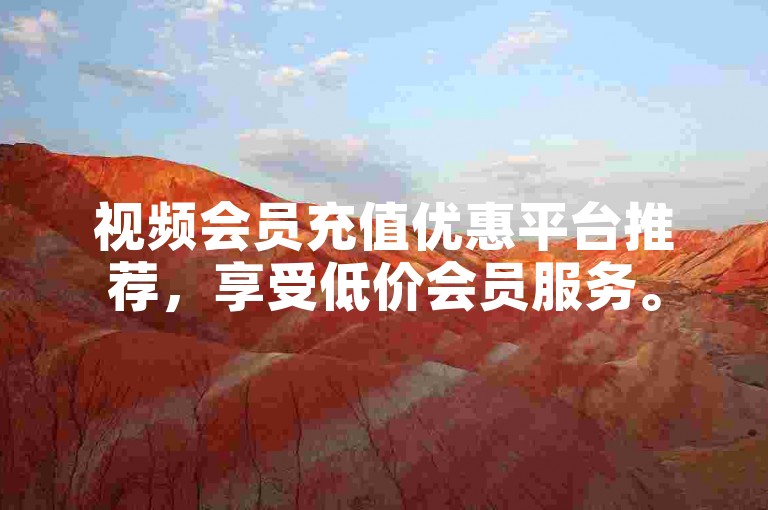 视频会员充值优惠平台推荐，享受低价会员服务。