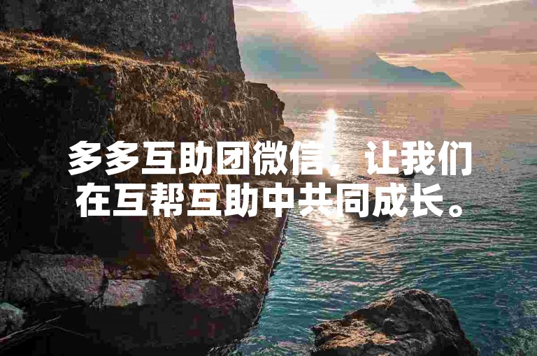 多多互助团微信，让我们在互帮互助中共同成长。