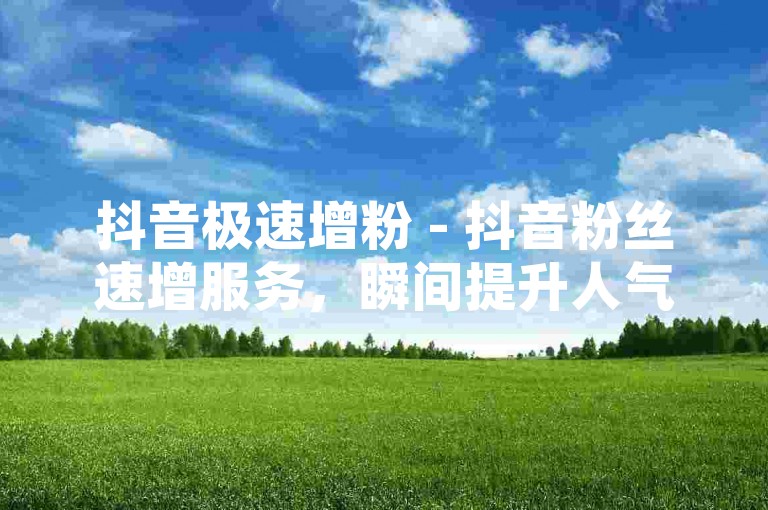抖音极速增粉 - 抖音粉丝速增服务，瞬间提升人气。