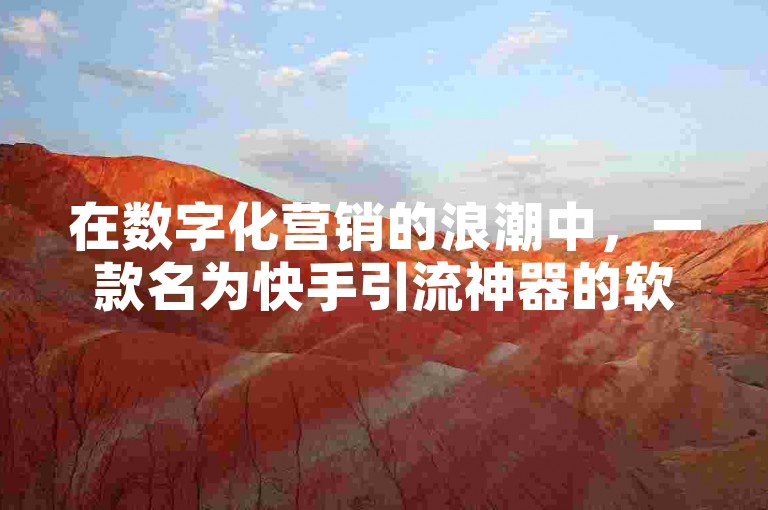 在数字化营销的浪潮中，一款名为快手引流神器的软件正悄然兴起，它承诺为在线卡盟平台带来全自动且免费的流量增长。