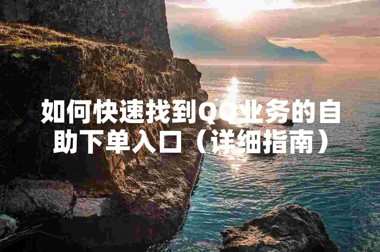 如何快速找到QQ业务的自助下单入口（详细指南）