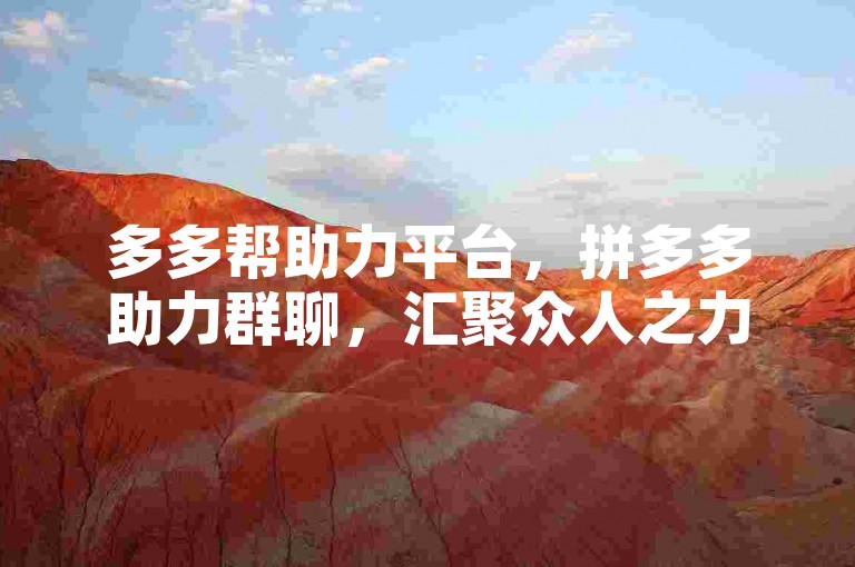 多多帮助力平台，拼多多助力群聊，汇聚众人之力，轻松实现互助梦想。