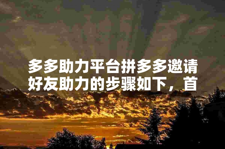 多多助力平台拼多多邀请好友助力的步骤如下，首先打开拼多多APP，进入个人中心页面，点击助力享免单或天天领现金等活动入口，然后选择你想要参与的活动商品，点击邀请好友助力按钮，通过微信、QQ等社交平台分享给好友，好友点击你的分享链接后即可成功为你助力。