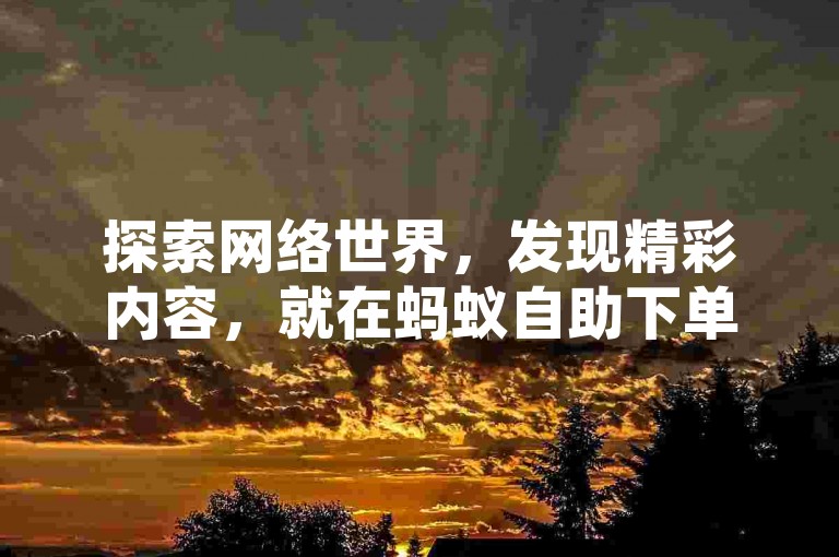 探索网络世界，发现精彩内容，就在蚂蚁自助下单平台，享受超值ks业务，轻松双击点赞。