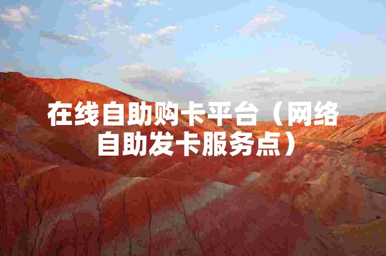 在线自助购卡平台（网络自助发卡服务点）