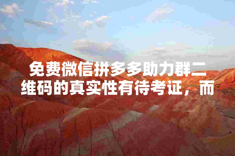 免费微信拼多多助力群二维码的真实性有待考证，而拼多多砍价网站是否可信也需谨慎对待。