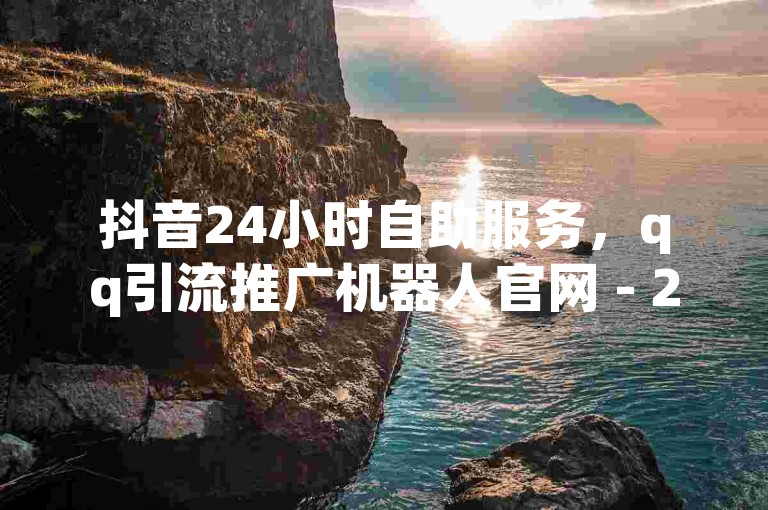 抖音24小时自助服务，qq引流推广机器人官网 - 24小时自助下单拼多多 - dy24h自助下单商城震撼发布!