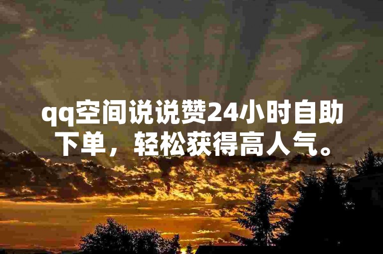 qq空间说说赞24小时自助下单，轻松获得高人气。