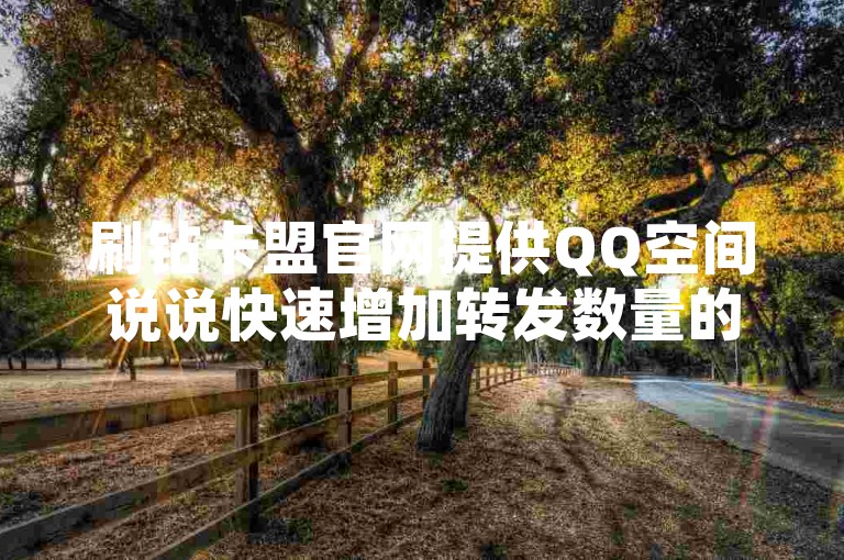 刷钻卡盟官网提供QQ空间说说快速增加转发数量的服务。