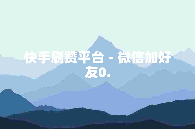 快手刷赞平台 - 微信加好友0.5元500个精准粉 卡盟充微博粉丝僵尸粉