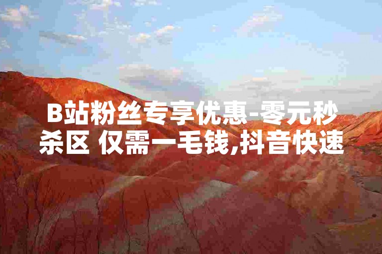 B站粉丝专享优惠-零元秒杀区 仅需一毛钱,抖音快速获得5000点赞。