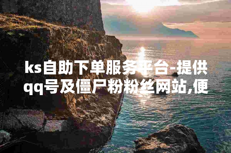 ks自助下单服务平台-提供qq号及僵尸粉粉丝网站,便捷的自助发卡网。