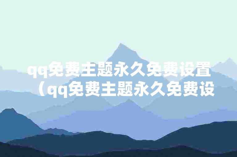 qq免费主题永久免费设置（qq免费主题永久免费设置的步骤是什么）