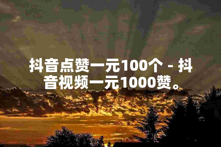 抖音点赞一元100个 - 抖音视频一元1000赞。