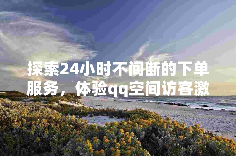 探索24小时不间断的下单服务，体验qq空间访客激增的快感 - 一站式空间自助下单，尊享qqsvip超值充值优惠！