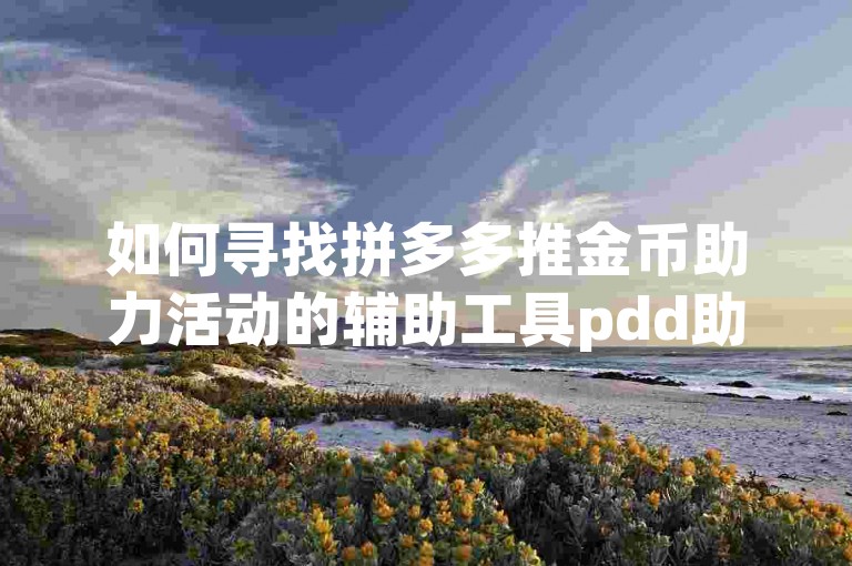 如何寻找拼多多推金币助力活动的辅助工具pdd助力平台？