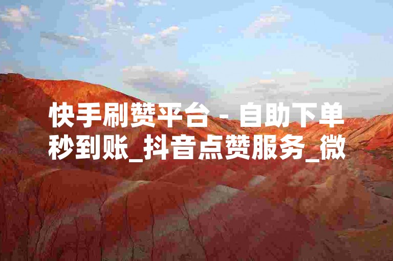 快手刷赞平台 - 自助下单秒到账_抖音点赞服务_微视粉丝增长助手