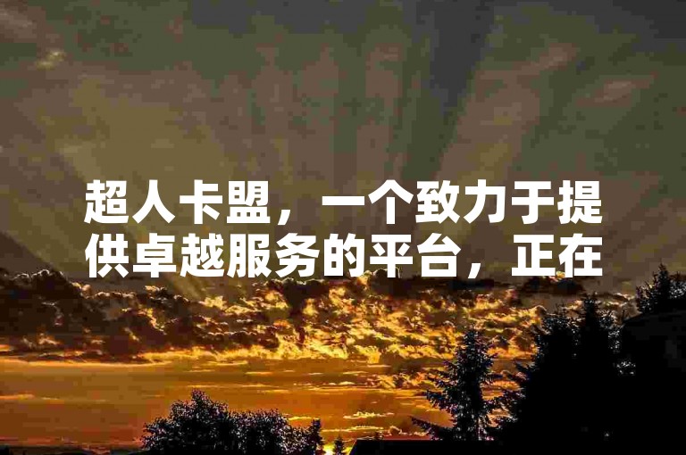 超人卡盟，一个致力于提供卓越服务的平台，正在积极推广其业务，以吸引更多用户的关注和参与。