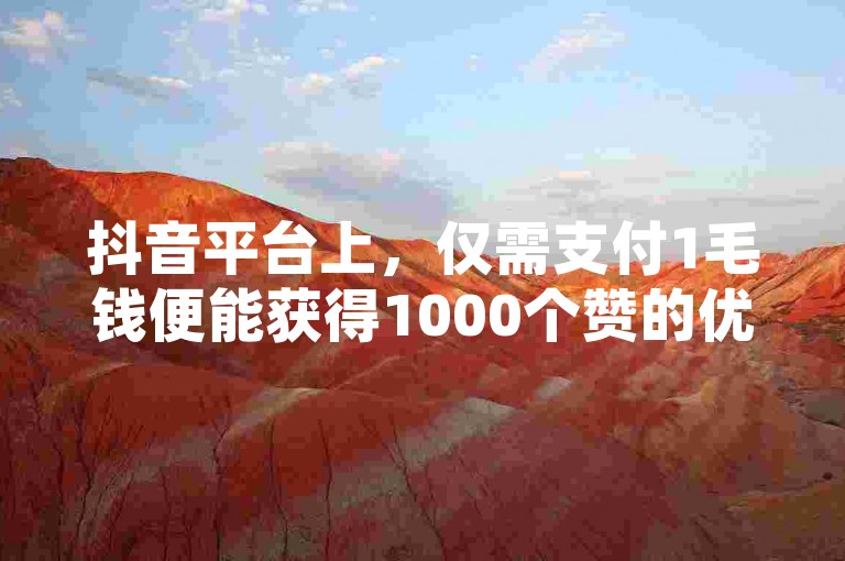 抖音平台上，仅需支付1毛钱便能获得1000个赞的优惠活动正在进行中。