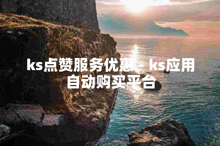 ks点赞服务优惠 - ks应用自动购买平台